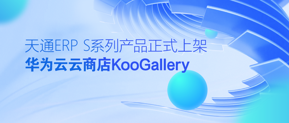 天通ERP S系列產品正式上架華為云云商店KooGallery
