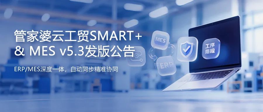 發版公告丨管家婆云工貿SMART+&MES v5.3發布